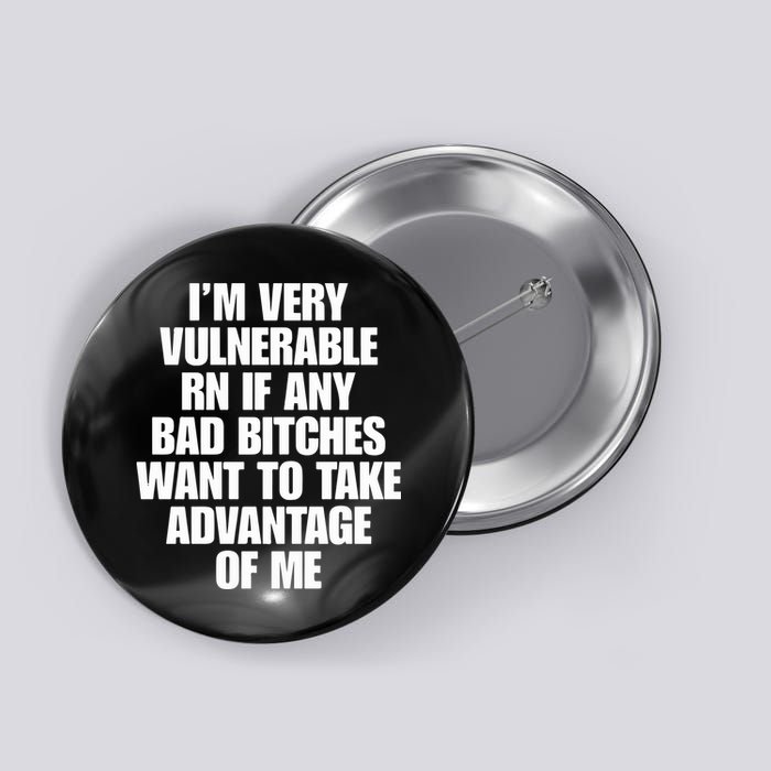 I’m Very Vulnerable Rn If Any Bad Bitches Want To Take Advantage Of Me Button