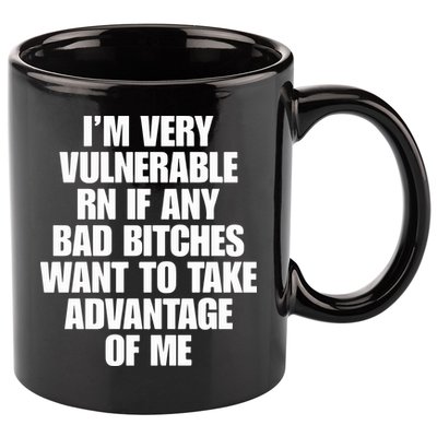 I’m Very Vulnerable Rn If Any Bad Bitches Want To Take Advantage Of Me 11oz C Handle Ceramic Mug