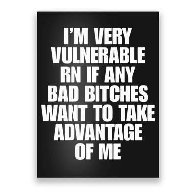 I’m Very Vulnerable Rn If Any Bad Bitches Want To Take Advantage Of Me Poster