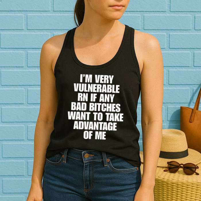 I’m Very Vulnerable Rn If Any Bad Bitches Want To Take Advantage Of Me Womens Tank Top