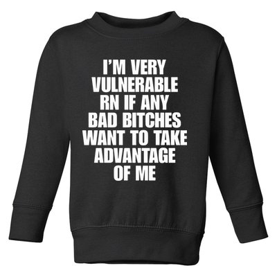 I’m Very Vulnerable Rn If Any Bad Bitches Want To Take Advantage Of Me Toddler Sweatshirt