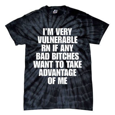 I’m Very Vulnerable Rn If Any Bad Bitches Want To Take Advantage Of Me Tie-Dye T-Shirt