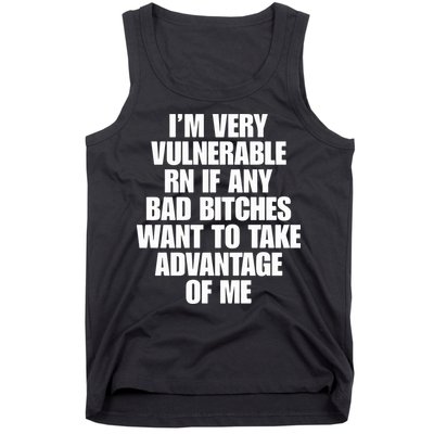 I’m Very Vulnerable Rn If Any Bad Bitches Want To Take Advantage Of Me Tank Top