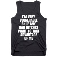 I’m Very Vulnerable Rn If Any Bad Bitches Want To Take Advantage Of Me Tank Top