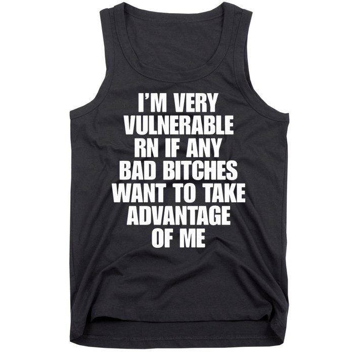 I’m Very Vulnerable Rn If Any Bad Bitches Want To Take Advantage Of Me Tank Top