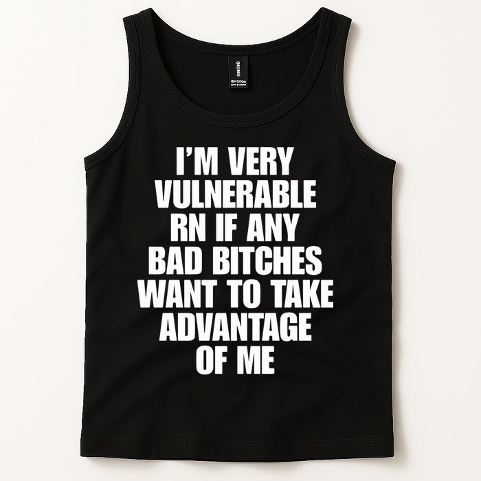 I’m Very Vulnerable Rn If Any Bad Bitches Want To Take Advantage Of Me Tank Top
