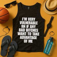 I’m Very Vulnerable Rn If Any Bad Bitches Want To Take Advantage Of Me Tank Top