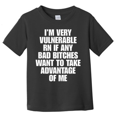 I’m Very Vulnerable Rn If Any Bad Bitches Want To Take Advantage Of Me Toddler T-Shirt