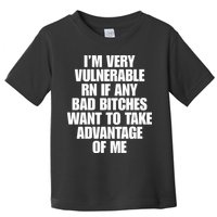 I’m Very Vulnerable Rn If Any Bad Bitches Want To Take Advantage Of Me Toddler T-Shirt