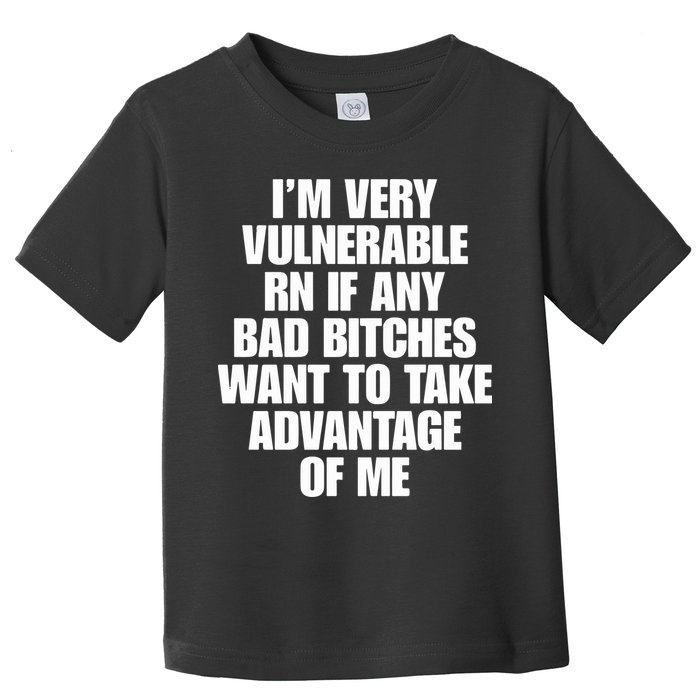 I’m Very Vulnerable Rn If Any Bad Bitches Want To Take Advantage Of Me Toddler T-Shirt