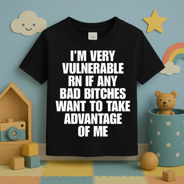 I’m Very Vulnerable Rn If Any Bad Bitches Want To Take Advantage Of Me Toddler T-Shirt
