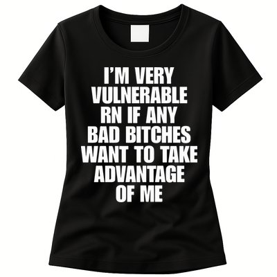 I’m Very Vulnerable Rn If Any Bad Bitches Want To Take Advantage Of Me Womens T-Shirt