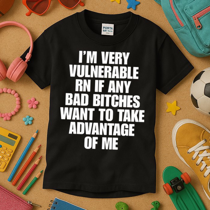 I’m Very Vulnerable Rn If Any Bad Bitches Want To Take Advantage Of Me Kids T-Shirt