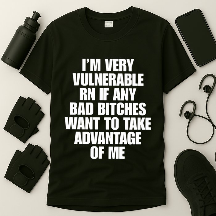 I’M Very Vulnerable Rn If Any Bad Bitches Want To Take Advantage Of Me T-Shirt