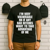 I’M Very Vulnerable Rn If Any Bad Bitches Want To Take Advantage Of Me T-Shirt