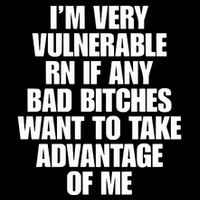 I’M Very Vulnerable Rn If Any Bad Bitches Want To Take Advantage Of Me Button