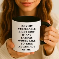 I’M Very Vulnerable Right Now If Any Latinas Would Like To Take Advantage Of Me Mug
