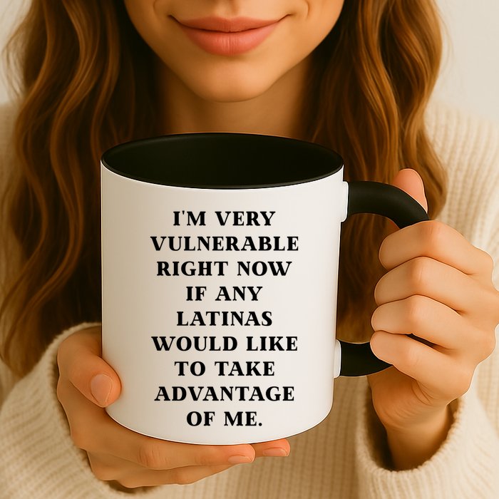 I’M Very Vulnerable Right Now If Any Latinas Would Like To Take Advantage Of Me Mug
