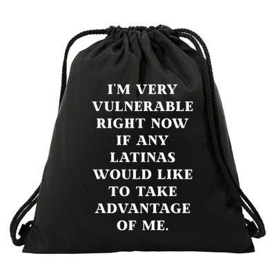 I’M Very Vulnerable Right Now If Any Latinas Would Like To Take Advantage Of Me Drawstring Bag