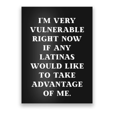 I’M Very Vulnerable Right Now If Any Latinas Would Like To Take Advantage Of Me Poster