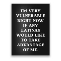 I’M Very Vulnerable Right Now If Any Latinas Would Like To Take Advantage Of Me Poster