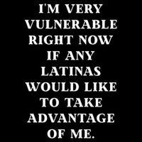 I’M Very Vulnerable Right Now If Any Latinas Would Like To Take Advantage Of Me Poster