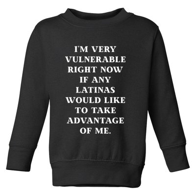 I’M Very Vulnerable Right Now If Any Latinas Would Like To Take Advantage Of Me Toddler Sweatshirt