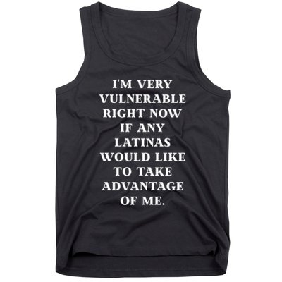I’M Very Vulnerable Right Now If Any Latinas Would Like To Take Advantage Of Me Tank Top