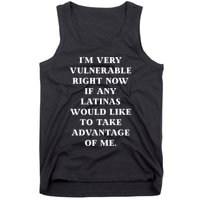 I’M Very Vulnerable Right Now If Any Latinas Would Like To Take Advantage Of Me Tank Top