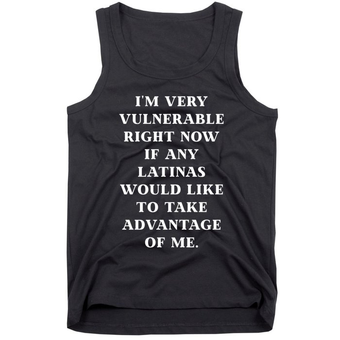 I’M Very Vulnerable Right Now If Any Latinas Would Like To Take Advantage Of Me Tank Top