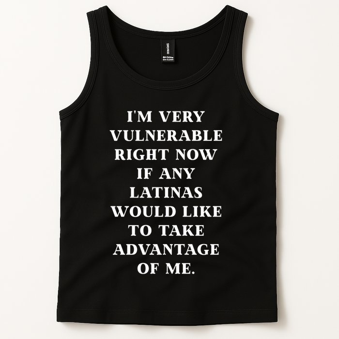 I’M Very Vulnerable Right Now If Any Latinas Would Like To Take Advantage Of Me Tank Top