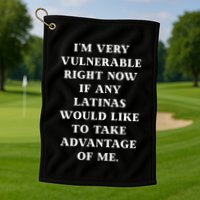 I’M Very Vulnerable Right Now If Any Latinas Would Like To Take Advantage Of Me Golf Towel