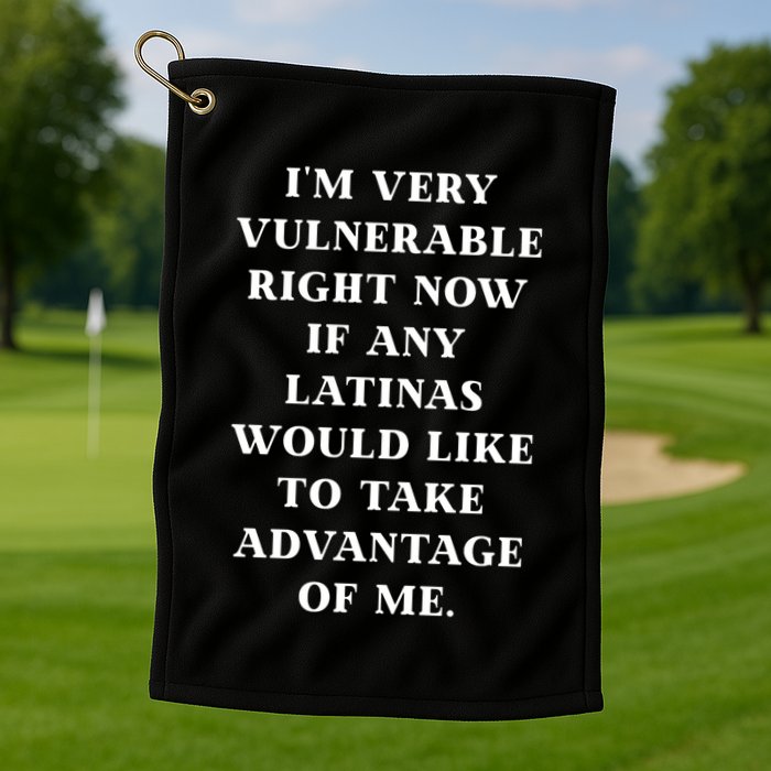 I’M Very Vulnerable Right Now If Any Latinas Would Like To Take Advantage Of Me Golf Towel