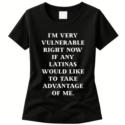 I’M Very Vulnerable Right Now If Any Latinas Would Like To Take Advantage Of Me Womens T-Shirt