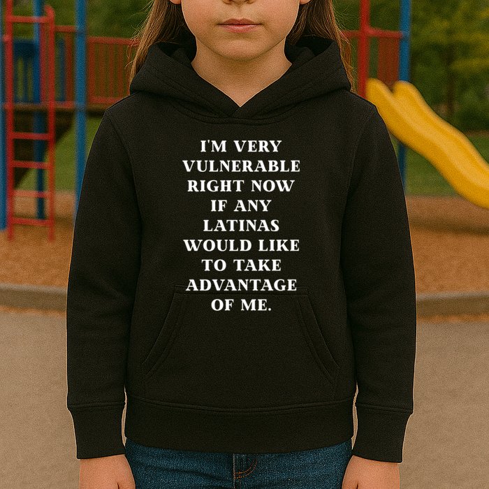 I’M Very Vulnerable Right Now If Any Latinas Would Like To Take Advantage Of Me Kids Hoodie