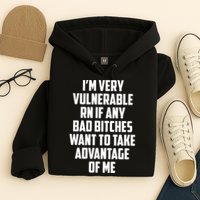 I'm Very Vulnerable Rn If Any Want To Take Advantage Of Me Hoodie