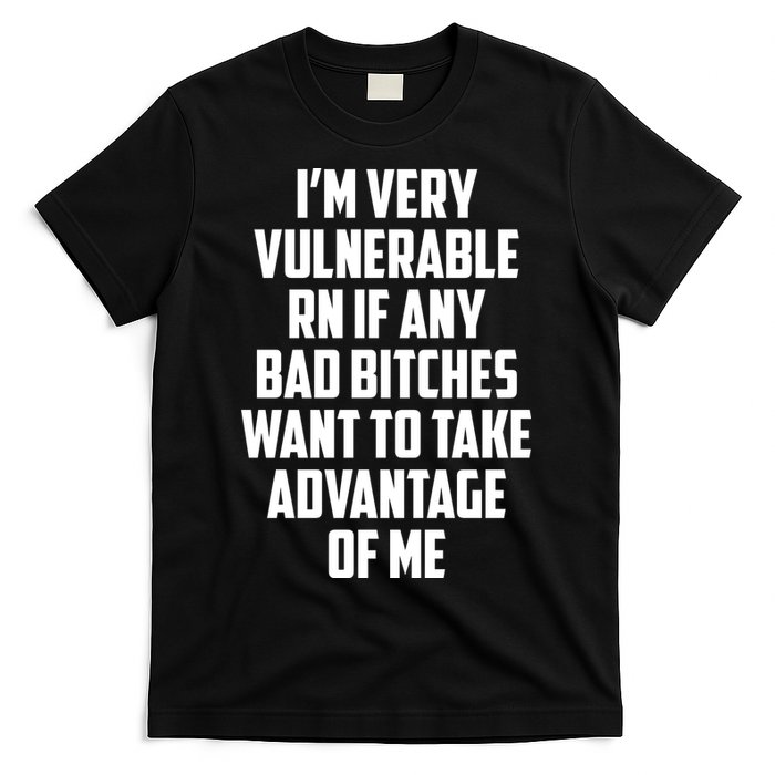 I'm Very Vulnerable Rn If Any Want To Take Advantage Of Me T-Shirt