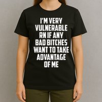 I'm Very Vulnerable Rn If Any Want To Take Advantage Of Me T-Shirt