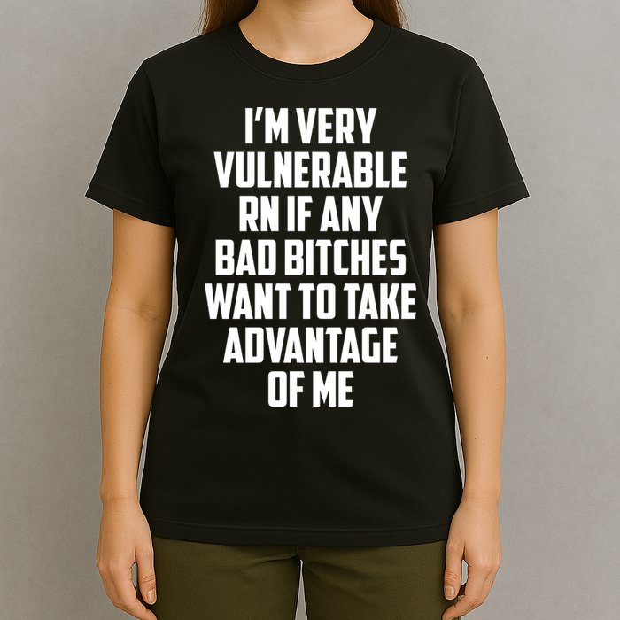 I'm Very Vulnerable Rn If Any Want To Take Advantage Of Me T-Shirt
