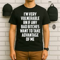 I'm Very Vulnerable Rn If Any Want To Take Advantage Of Me T-Shirt