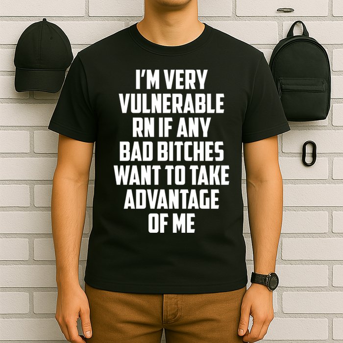 I'm Very Vulnerable Rn If Any Want To Take Advantage Of Me T-Shirt