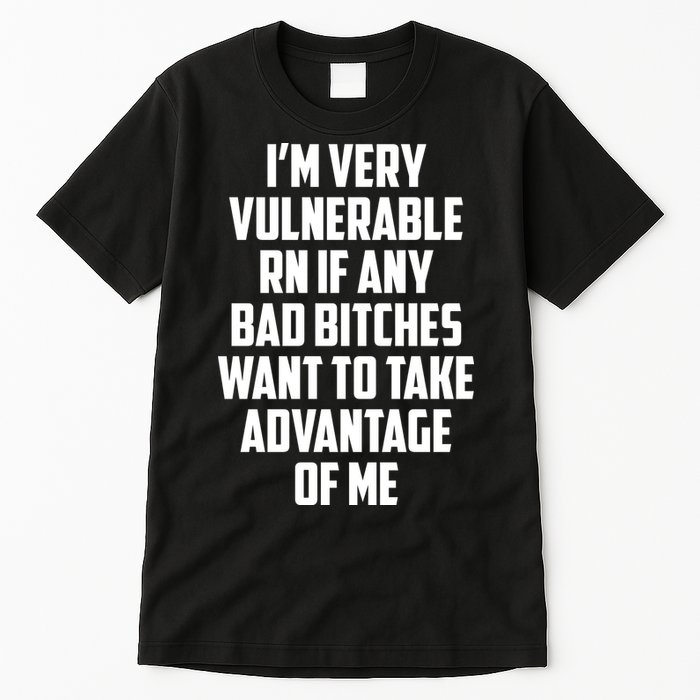 I'm Very Vulnerable Rn If Any Want To Take Advantage Of Me Tall T-Shirt