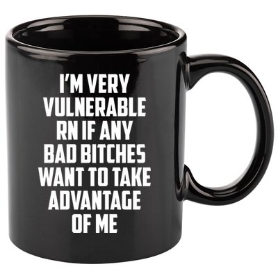 I'm Very Vulnerable Rn If Any Want To Take Advantage Of Me 11oz C Handle Ceramic Mug