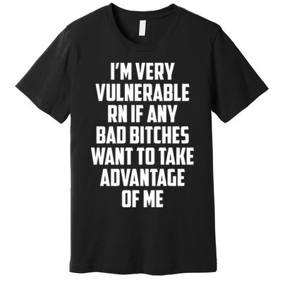 I'm Very Vulnerable Rn If Any Want To Take Advantage Of Me Premium T-Shirt