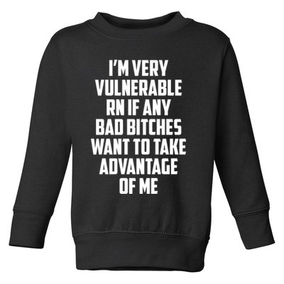I'm Very Vulnerable Rn If Any Want To Take Advantage Of Me Toddler Sweatshirt
