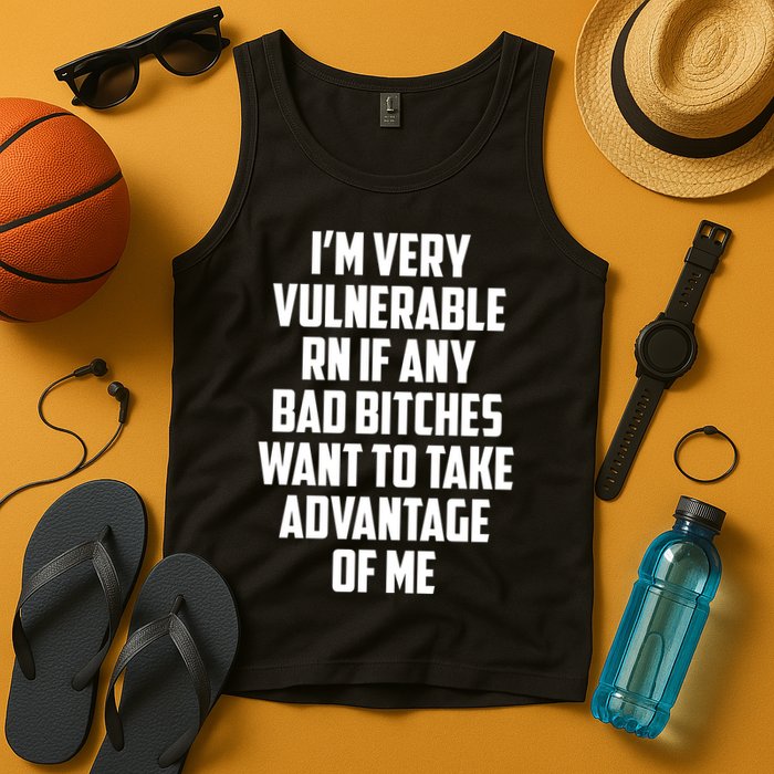 I'm Very Vulnerable Rn If Any Want To Take Advantage Of Me Tank Top