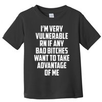 I'm Very Vulnerable Rn If Any Want To Take Advantage Of Me Toddler T-Shirt