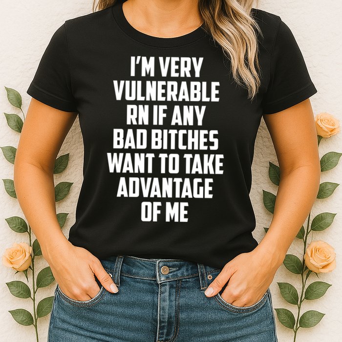 I'm Very Vulnerable Rn If Any Want To Take Advantage Of Me Womens T-Shirt