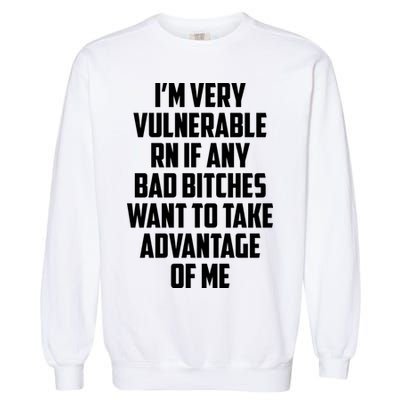 I'm Very Vulnerable Rn If Any Want To Take Advantage Of Me Garment-Dyed Sweatshirt