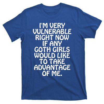 Im Very Vulnerable Right Now If Any Goth Girl Would Like To Take Advantage Of Me T-Shirt